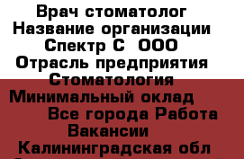 Врач-стоматолог › Название организации ­ Спектр-С, ООО › Отрасль предприятия ­ Стоматология › Минимальный оклад ­ 50 000 - Все города Работа » Вакансии   . Калининградская обл.,Светловский городской округ 